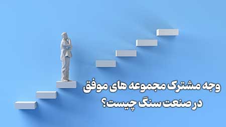 وجه مشترک مجموعه‌های موفق در صنعت سنگ چیست